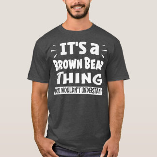 Brown Bear Thing You Wouldn't Understand Aninal Lo T-Shirt
