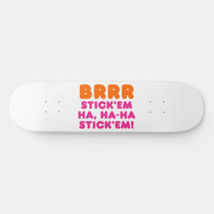BRRR STICK 'EM HA, HA-HA STICK 'EM! SKATEBOARD