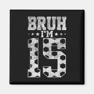 Bruh 15th Birthday Soccer Bruh I'm 15 Year Old Bir Magnet