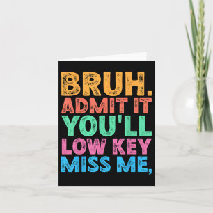 Bruh Admit It Youll Low Key Miss Us Funny Bruh Tea Card