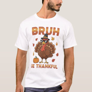 Bruh Be Thankful Funny Thanksgiving Turkey T-Shirt