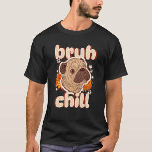 Bruh Chill Pug    Teenager Quote    Pug  Just Chil T-Shirt