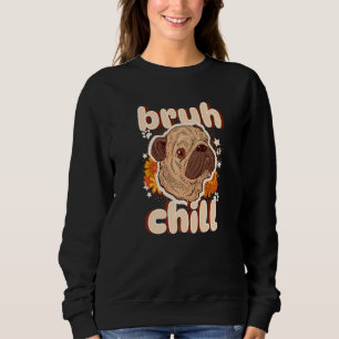 Bruh Chill Pug  Teenager Quote  Pug Just Chill Sweatshirt