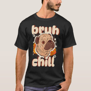 Bruh Chill Pug Teenager Quote Pug Just Chill T-Shirt