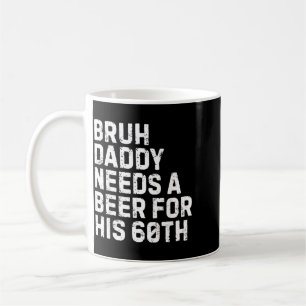 Bruh Daddy Needs A Beer 60th Birthday Drinking Coffee Mug