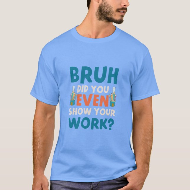 Bruh did u even show ur work Mens  T-Shirt (Front)