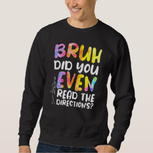 Bruh Did You Even Read The Directions 1 Sweatshirt