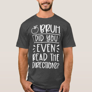 Bruh Did You Even Read The Directions Funny Teache T-Shirt