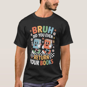 Bruh Did You Even Return Your Books Librarian Libr T-Shirt