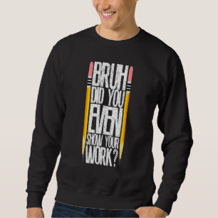 Bruh Did You Even Show Your Work Classroom Fun Mat Sweatshirt