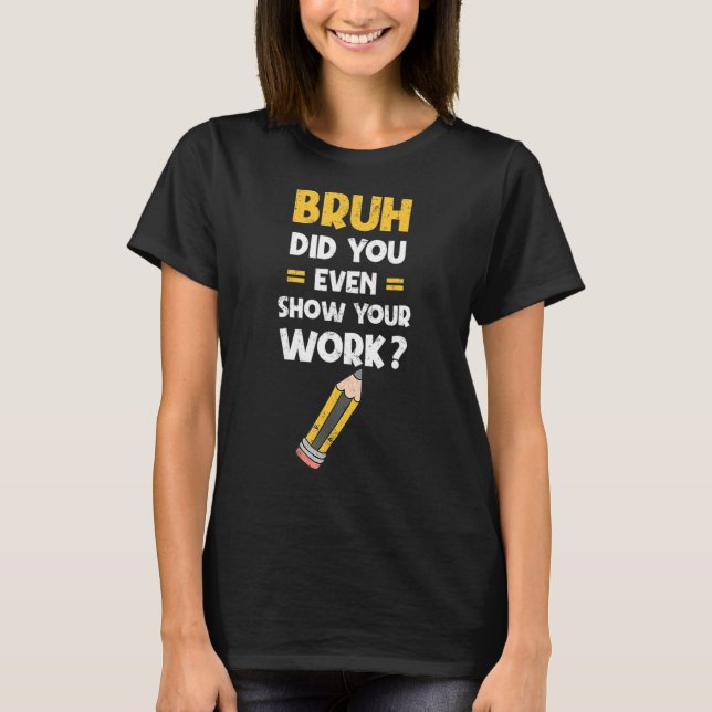 Bruh Did You Even Show Your Work Cool Math T-Shirt (Front)