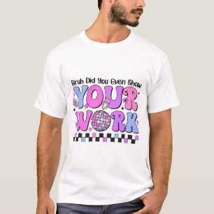 Bruh Did You Even Show Your Work Disco Test Day  T-Shirt