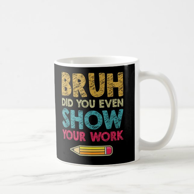 Bruh Did You Even Show Your Work Fun Math Teacher Coffee Mug (Right)
