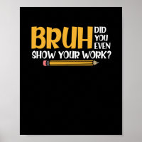 Bruh Did You Even Show Your Work Funny Math