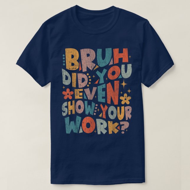 Bruh Did You Even Show Your Work Funny Math T-Shirt (Design Front)