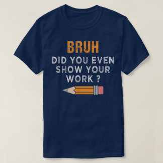 Bruh Did You Even Show Your Work Funny Math T-Shirt