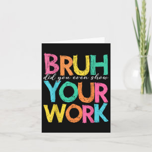 Bruh Did You Even Show Your Work Humourous Funny M Card