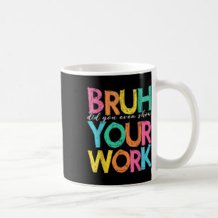 Bruh Did You Even Show Your Work Humourous Funny M Coffee Mug