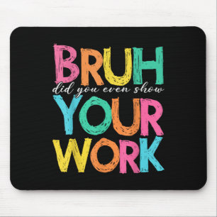 Bruh Did You Even Show Your Work Humourous Funny M Mouse Pad