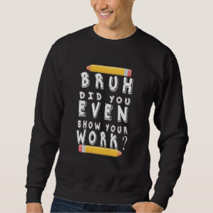 Bruh Did You Even Show Your Work Humourous Funny M Sweatshirt
