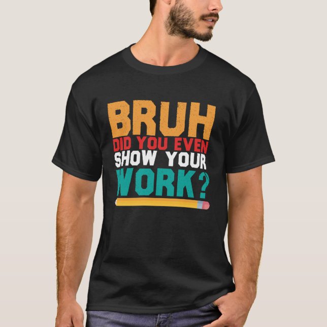 Bruh Did You Even Show Your Work Math Teacher Back T-Shirt (Front)