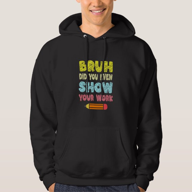 Bruh Did You Even Show Your Work   Math Teacher Hoodie (Front)