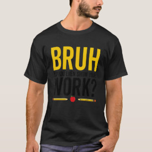 Bruh Did You Even Show Your Work Math Teacher Retr T-Shirt