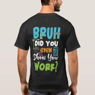 Bruh Did You Even Show Your Work Math Teacher T-Shirt