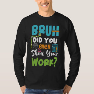 Bruh Did You Even Show Your Work Math Teacher T-Shirt
