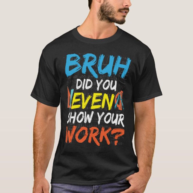 Bruh Did You Even Show Your Work Math Teacher T-Shirt (Front)