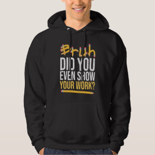 Bruh Did You Even Show Your Work Mathematics for T Hoodie