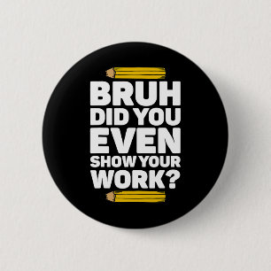 Bruh Did You Even Show Your Work Pi Day Math Teach 6 Cm Round Badge