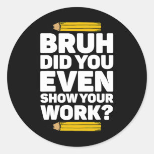 Bruh Did You Even Show Your Work Pi Day Math Teach Classic Round Sticker