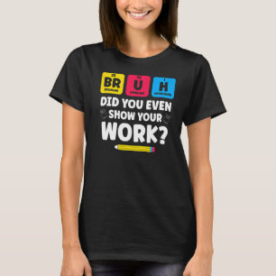 Bruh Did You Even Show Your Work Science Chemistry T-Shirt