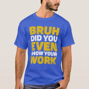 Bruh Did You Even Show Your Work Teacher Day Pi Da T-Shirt