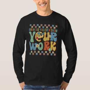 Bruh Did You Even Show Your Work Teacher Groovy T-Shirt