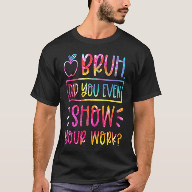 Bruh Did You Even Show Your Work Teacher Humorous  T-Shirt (Front)
