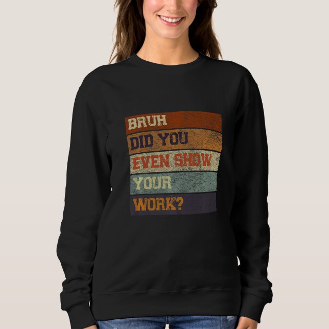 Bruh Did You Even Show Your Work Test Day Teacher Sweatshirt (Front)