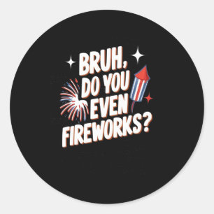 Bruh Do You Even Fireworks Funny 4th Of July Gifts Classic Round Sticker