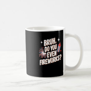 Bruh Do You Even Fireworks Funny 4th Of July Gifts Coffee Mug