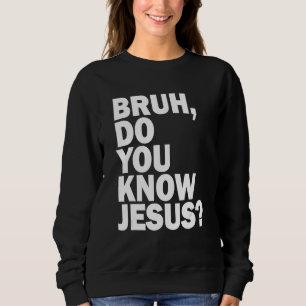 Bruh Do You Know Jesus Share Your Faith Sweatshirt