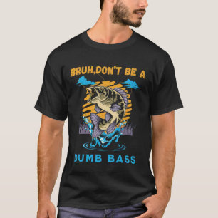 Bruh Don't Be a Dumb Bass Funny Bass FishinT-Shirt T-Shirt