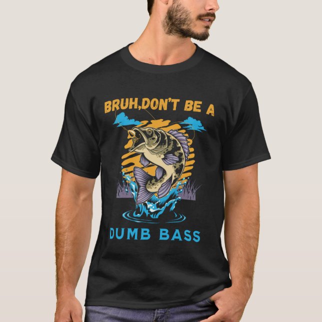 Bruh Don't Be a Dumb Bass Funny Bass FishinT-Shirt T-Shirt (Front)