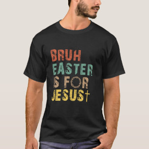 Bruh Easter Is For Jesus Christian Religious Men W T-Shirt