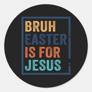 Bruh Easter Is For Jesus Classic Round Sticker