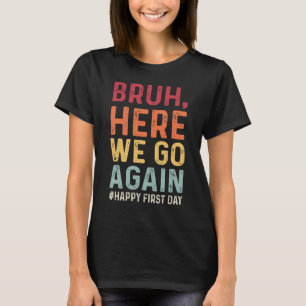 Bruh Here We Go Again Happy First Day T-Shirt