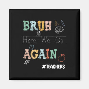 Bruh Here We Go Again Pre-k Kindergarten Teachers Magnet