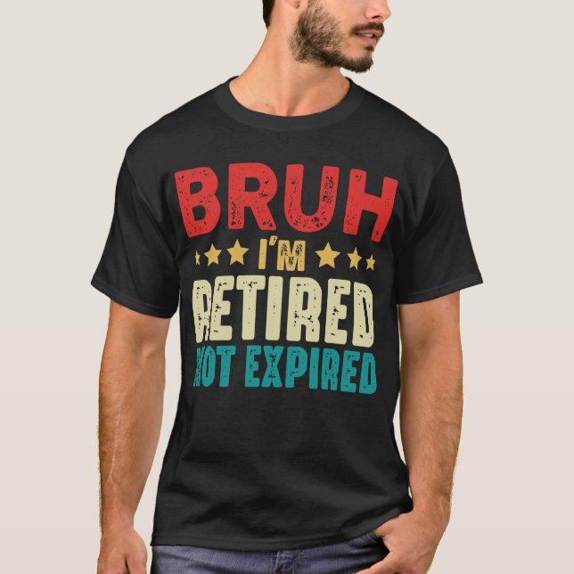 Bruh I Am Retired Funny Not Expired Retirement T-Shirt (Front)