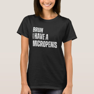 Bruh I Have a Micropenis Funny Adult Humour Joke G T-Shirt