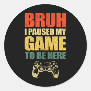 Bruh I Paused My Game Funny Video Gamer Teen Boys Classic Round Sticker